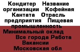 Кондитер › Название организации ­ Кофейная Кантата › Отрасль предприятия ­ Пищевая промышленность › Минимальный оклад ­ 60 000 - Все города Работа » Вакансии   . Московская обл.,Климовск г.